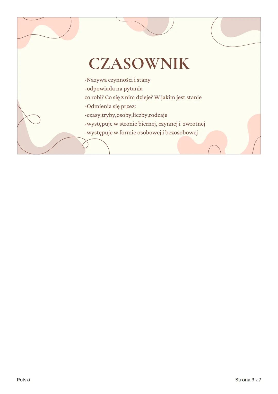 POLSKI
Części mowy
Polski
Strona 1 z 7 CZĘŚCI MOWY
ODMIENNE
• czasownik
• Rzeczownik
•
przymiotnik
• Zaimek
•
Liczebnik
Polski
Strona 2 z 7