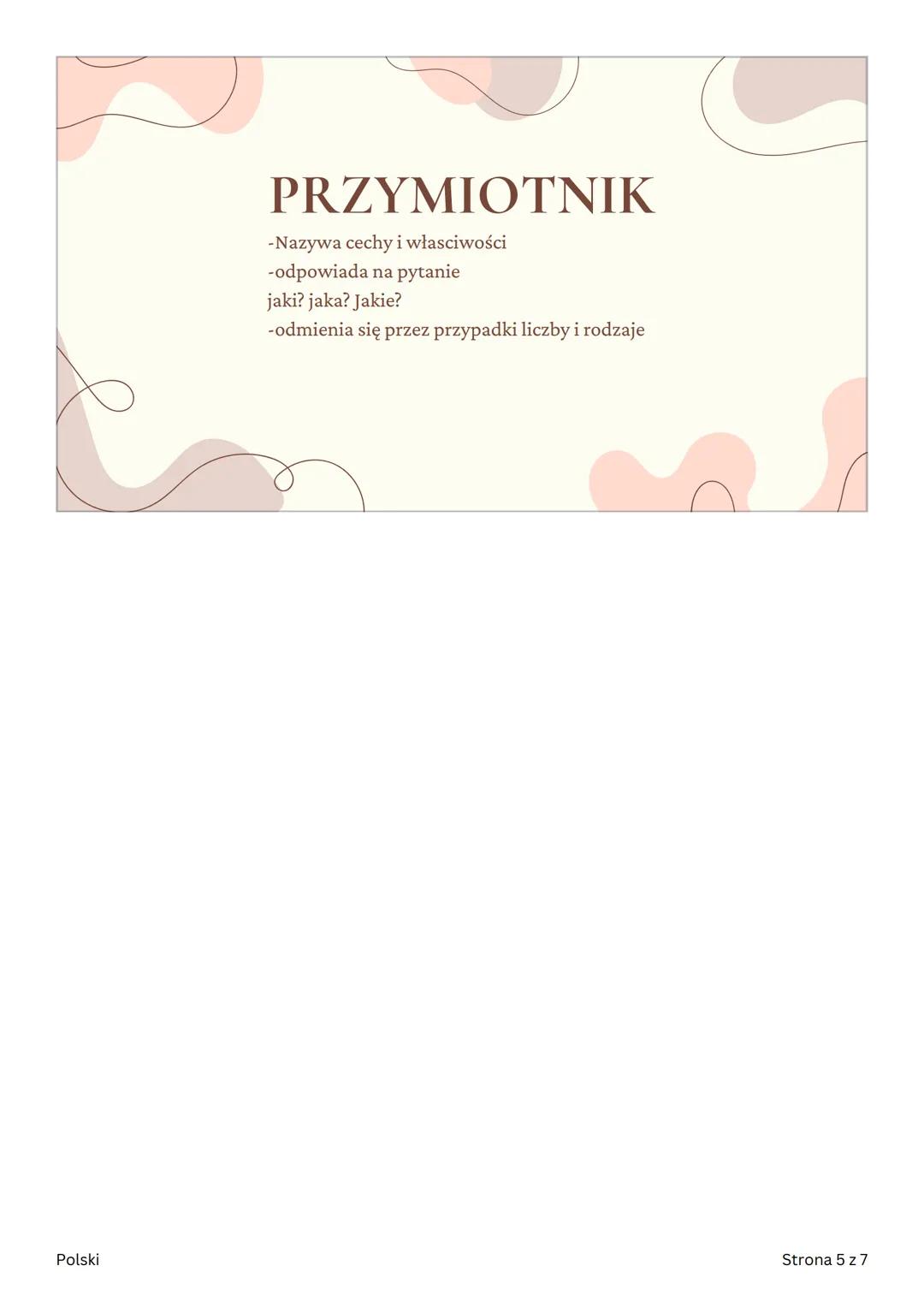 POLSKI
Części mowy
Polski
Strona 1 z 7 CZĘŚCI MOWY
ODMIENNE
• czasownik
• Rzeczownik
•
przymiotnik
• Zaimek
•
Liczebnik
Polski
Strona 2 z 7