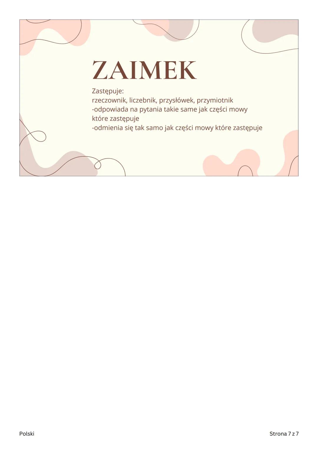 POLSKI
Części mowy
Polski
Strona 1 z 7 CZĘŚCI MOWY
ODMIENNE
• czasownik
• Rzeczownik
•
przymiotnik
• Zaimek
•
Liczebnik
Polski
Strona 2 z 7