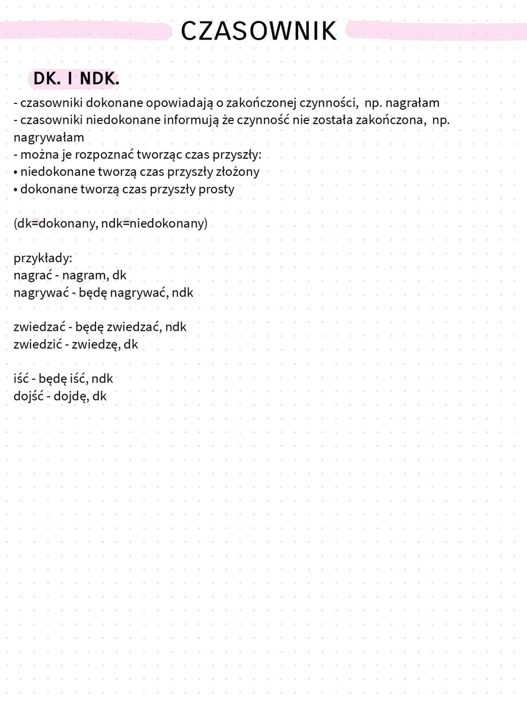 CZASOWNIK
-
CZASY
Teraźniejszy✰
nie da się określić rodzaju
Przeszły
- w liczbie mnogiej są tylko dwa rodzaje
Przyszły
- dzieli się na przys