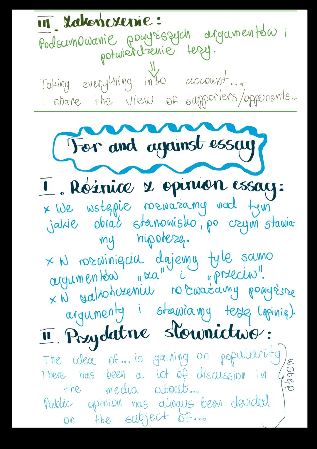 # Opinion essay
I. Wstęp:
* Predstawienie opinii: x Sprecyzowana
Teza:
↓
It is a popular belief that.... Most people agree that.... It is