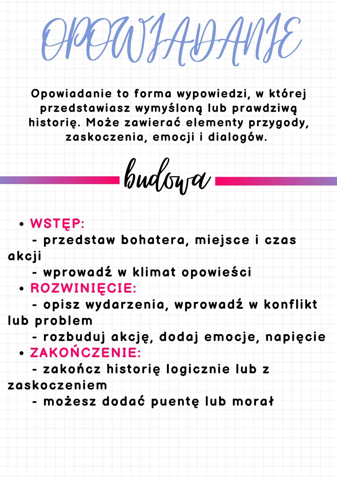 # OPOWIADANIE
Opowiadanie to forma wypowiedzi, w której przedstawiasz wymyśloną lub prawdziwą historię. Może zawierać elementy przygody, za