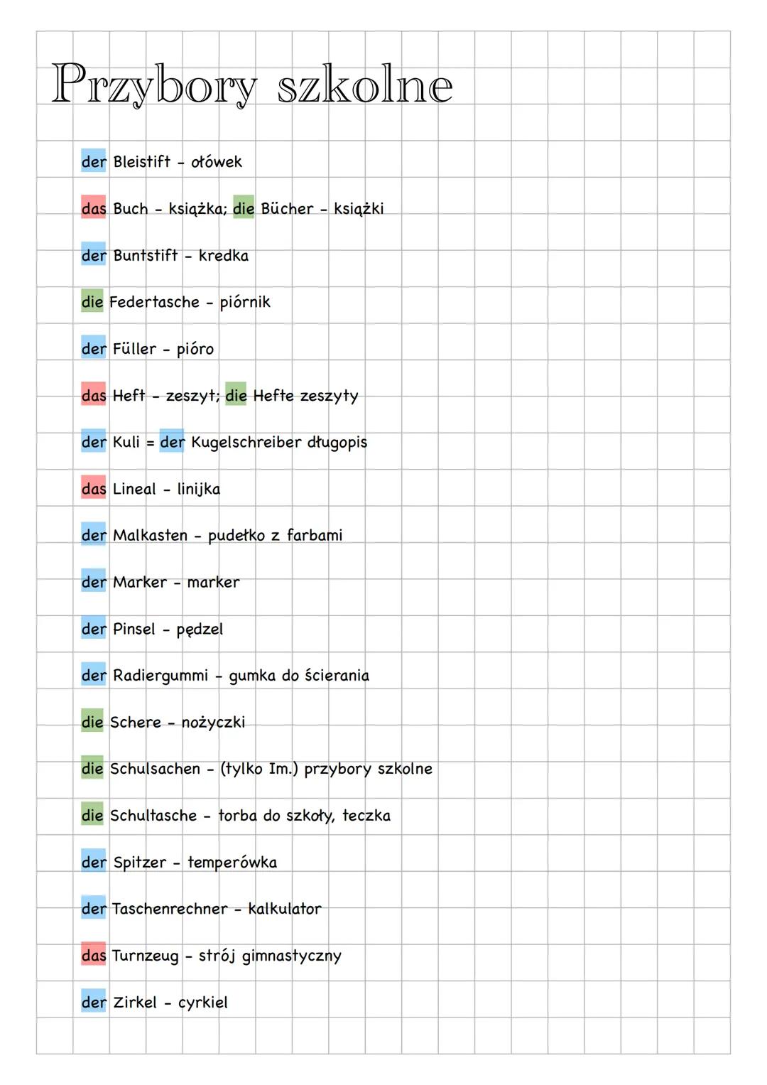 Przybory szkolne
der Bleistift - ołówek
das Buch - książka; die Bücher - książki
der Buntstift - kredka
die Federtasche - piórnik
der Füller