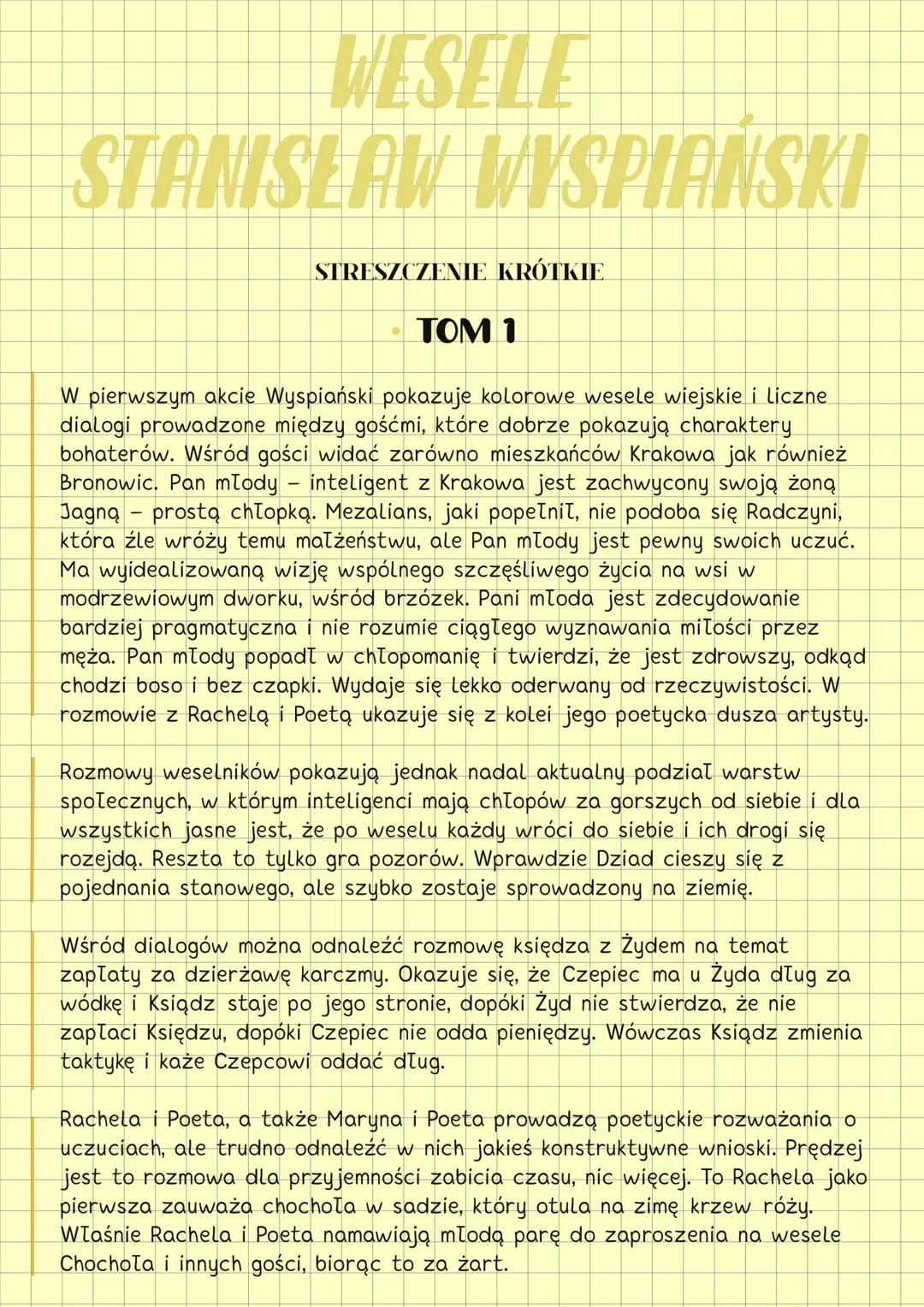 WESELE
STANISŁAW WYSPIAŃSKI
STRESZCZENIE KRÓTKIE
TOM 1
W pierwszym akcie Wyspiański pokazuje kolorowe wesele wiejskie i liczne
dialogi prowa