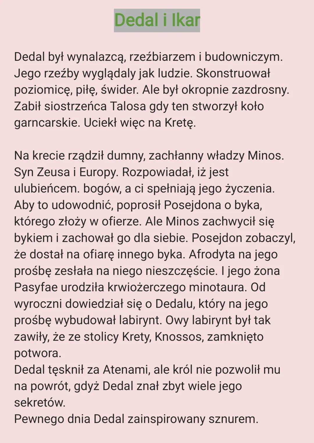 Dedal i Ikar
Dedal był wynalazcą, rzeźbiarzem i budowniczym.
Jego rzeźby wyglądaly jak ludzie. Skonstruował
poziomicę, piłę, świder. Ale był