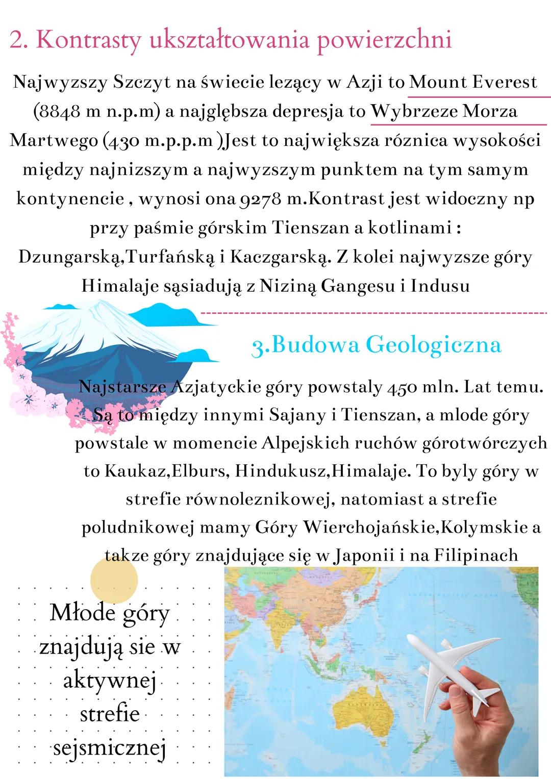 # geografia
Frodowisko Przyrodnicze Azji
1.Ukształtowanie Powierzchni
Azja jest kontynentem wyzynno-górkim. Wyzyny i góry
zajmują okolo 75