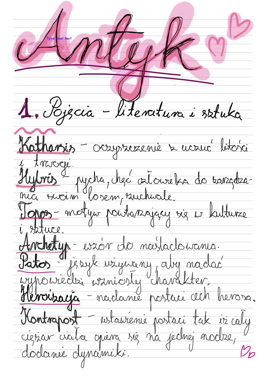 Type your text
# Antyk
♡
1. Pojęcia - literatura i sztuka
Katharsis - oczyszczenie a uczuć litości
l
Hybris pycha, chęć całoweka do kangdiz