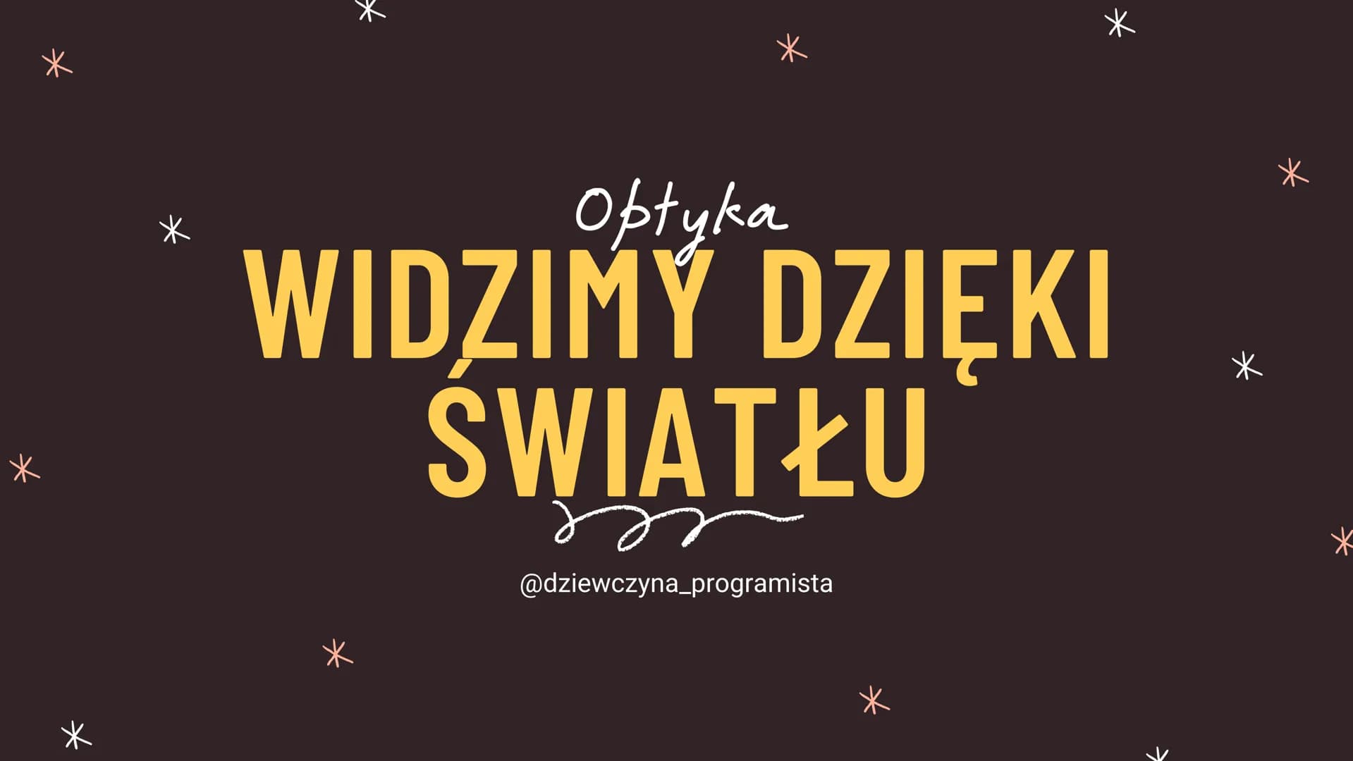 Optyka
WIDZIMY DZIĘKI
ŚWIATŁU
@dziewczyna_programista WIDZIMY DZIĘKI
ŚWIATŁU
Źródła światła widzimy, bo wysyłane przez nie światło dociera