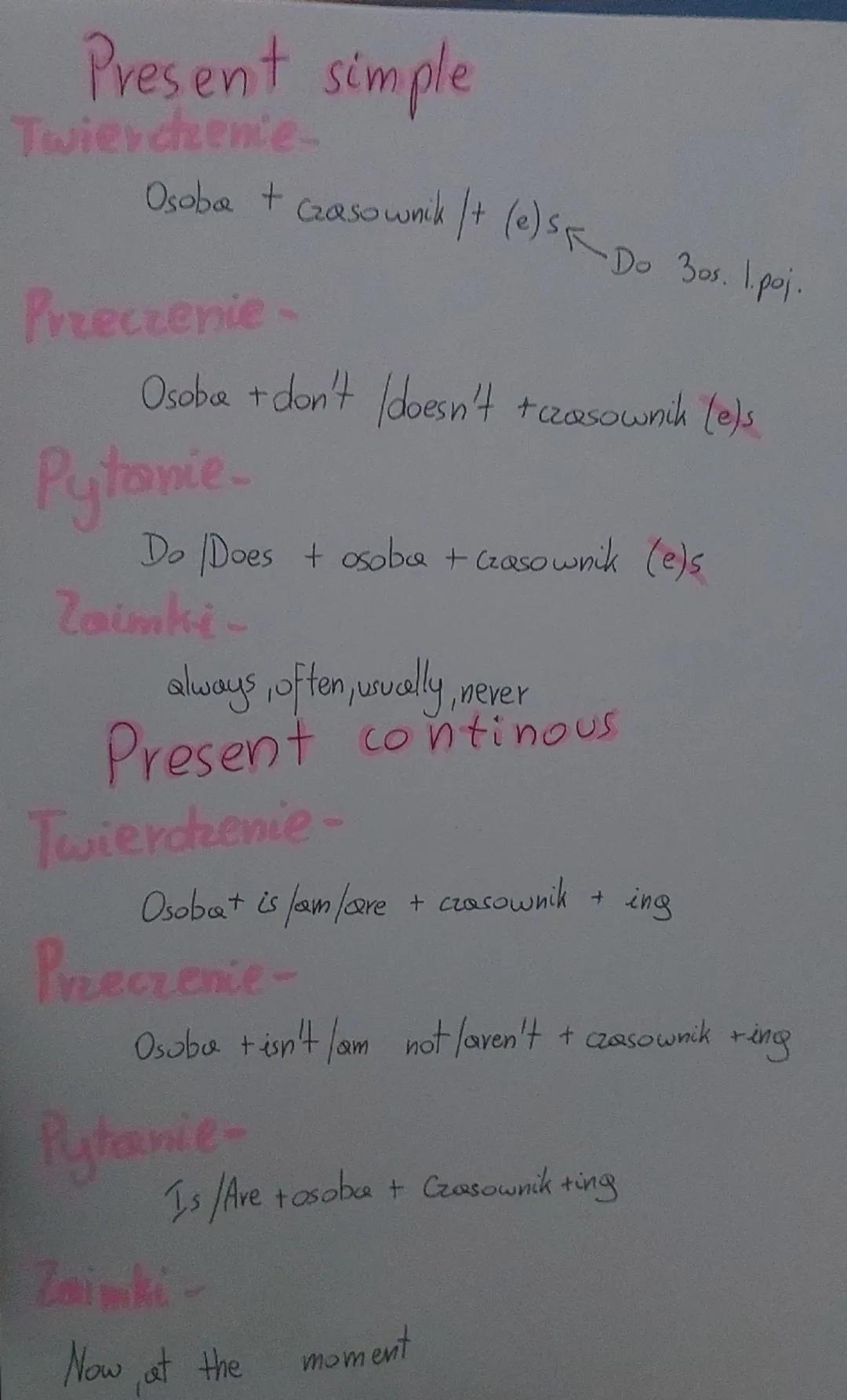 Present simple
Twierdzenie-
Osoba + czasownik |+ (e) SR Do 30s. I poj.
Przeczenie-
Osoba + don't doesn't +czasownik (e)s
Pytanie.
Do Does +
