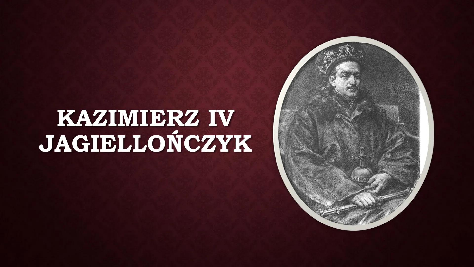 KAZIMIERZ IV
JAGIELLOŃCZYK
IS ●
●
WCZESNE LATA
Kazimierz urodził się pod koniec
listopada 1427r. Był najmłodszym
synem Władysława Jagiełły i