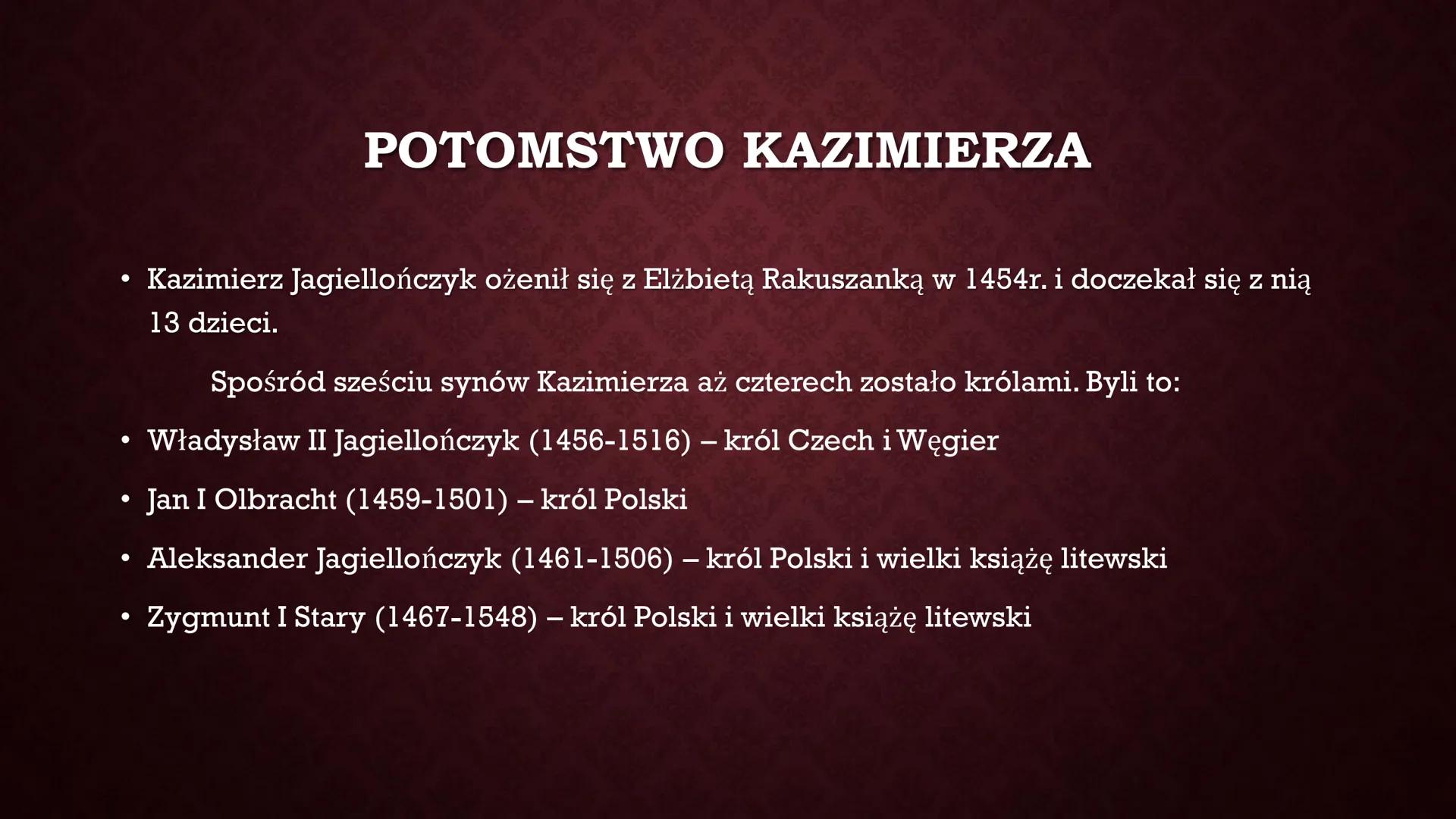 KAZIMIERZ IV
JAGIELLOŃCZYK
IS ●
●
WCZESNE LATA
Kazimierz urodził się pod koniec
listopada 1427r. Był najmłodszym
synem Władysława Jagiełły i
