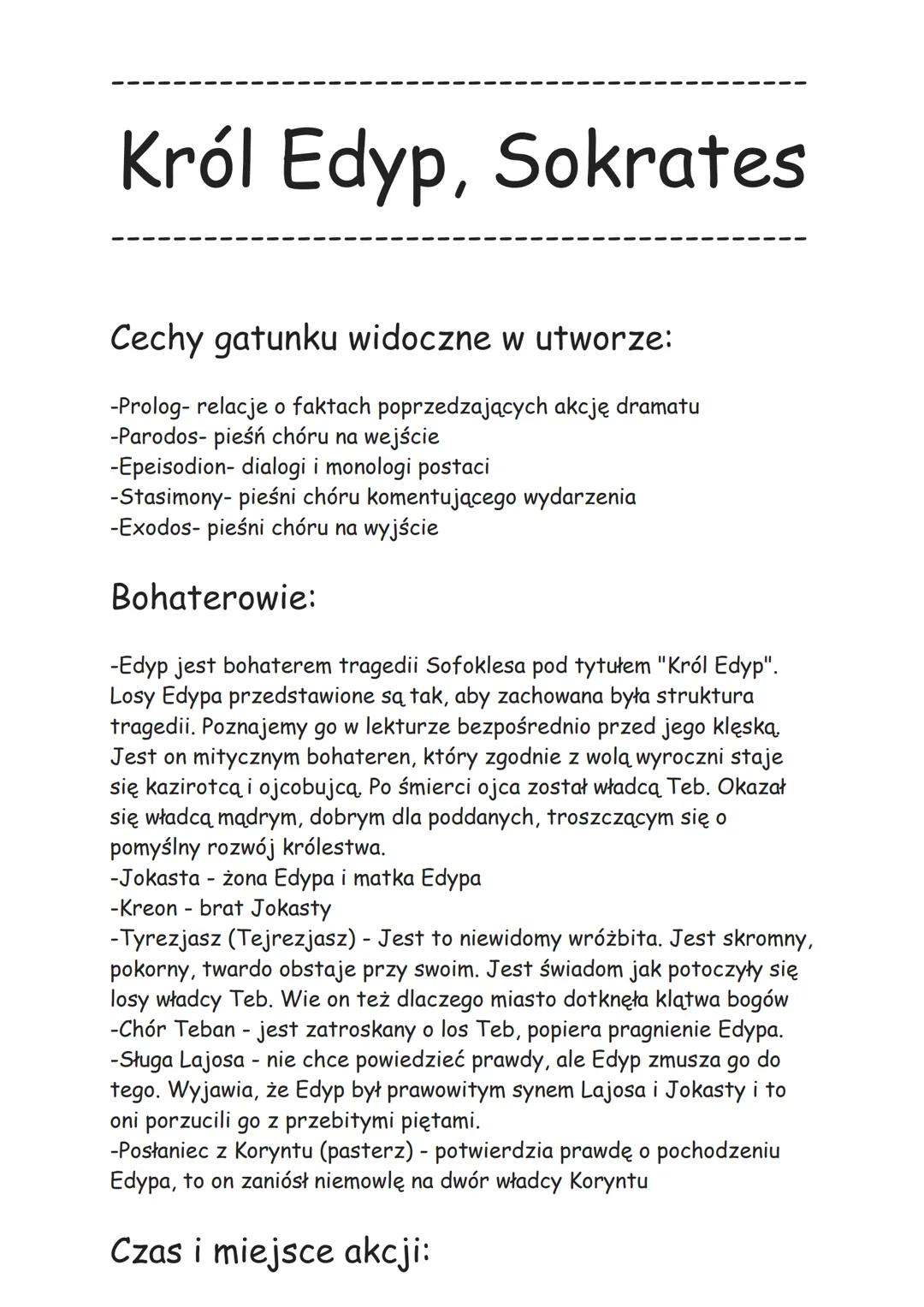 # Król Edyp, Sokrates
Cechy gatunku widoczne w utworze:
-Prolog- relacje o faktach poprzedzających akcję dramatu
-Parodos- pieśń chóru na w