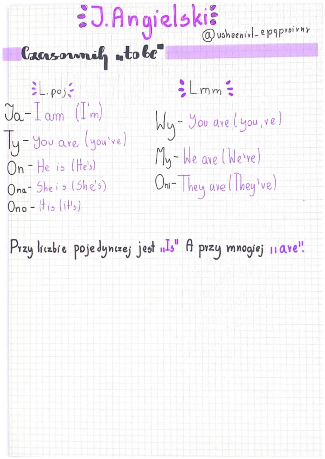 J.Angielski
Ceasormih "to be"
L.poj
Ja-Iam (I'm)
Ty - You
On - He is (He's)
You are
(you're)
Ona- She is (She's)
Ono - It is (it's)
@usheeni