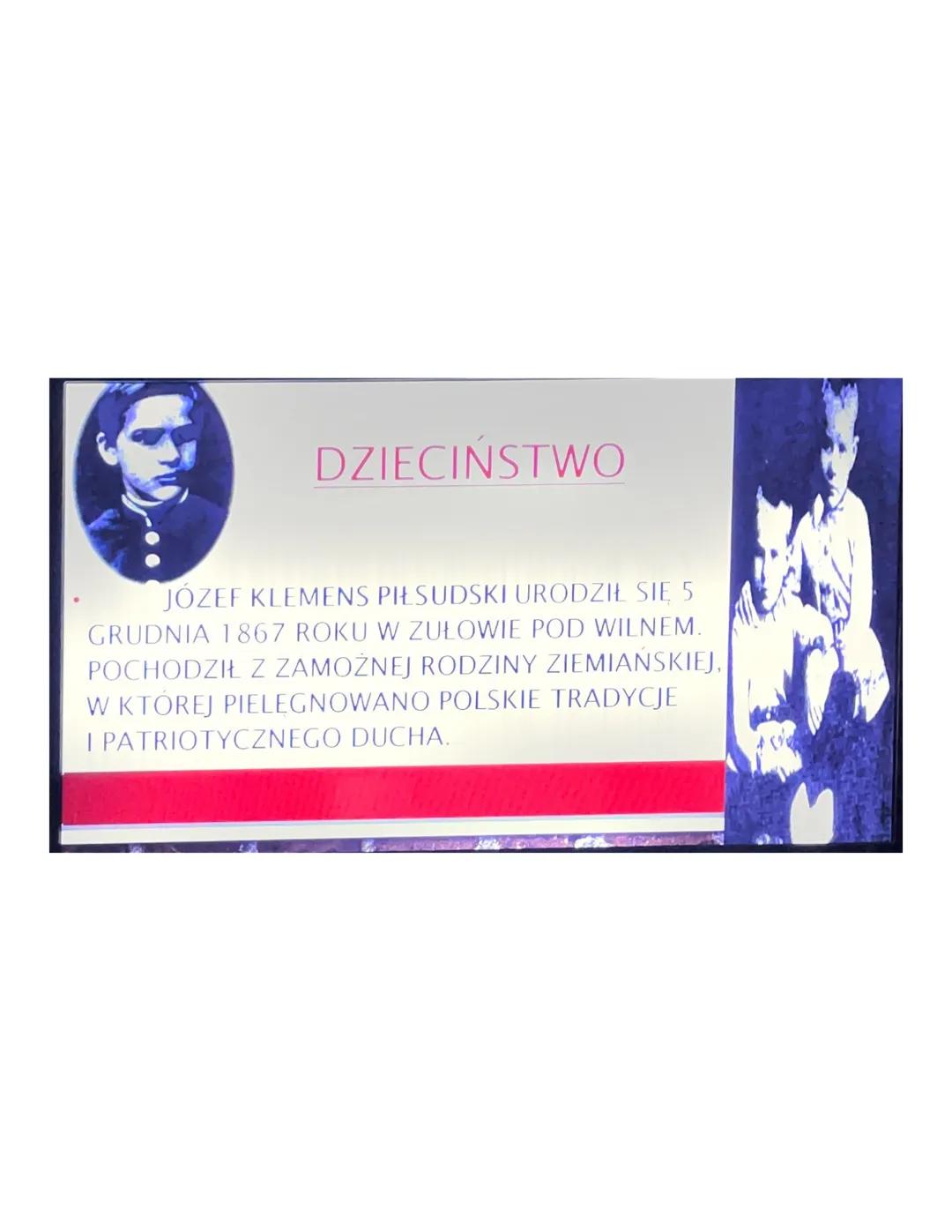DZIECIŃSTWO
JOZEF KLEMENS PIŁSUDSKI URODZIŁ SIĘ 5
GRUDNIA 1867 ROKU W ZUŁOWIE POD WILNEM.
POCHODZIŁ Z ZAMOŻNEJ RODZINY ZIEMIAŃSKIEJ,
W KTORE