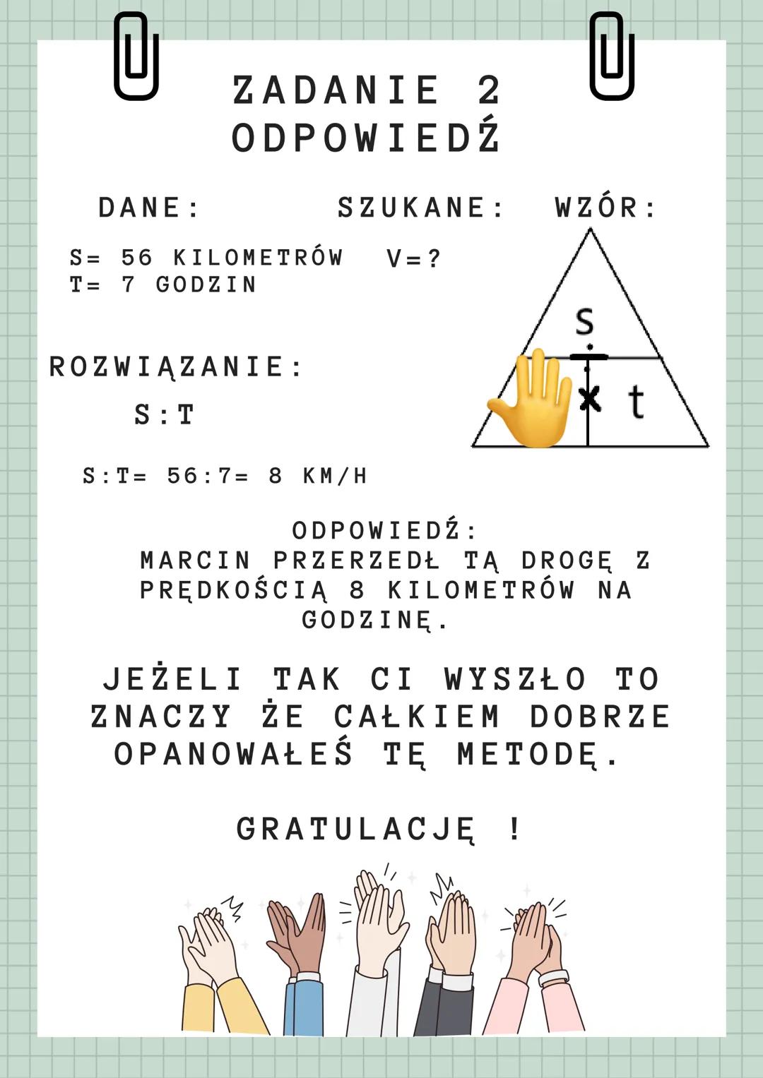JAK KORZYSTAĆ ZE
TRÓJKĄTA WZORÓW
1.WYBIERAMY DANY WZÓR
(JA WYBRAŁAM TAKI)
S
12
@
34%4
2.ZAKRYWAMY NASZĄ
NIEWIADOMĄ
vxt
S
3.WIDZIMY ŻE
ZNAKI