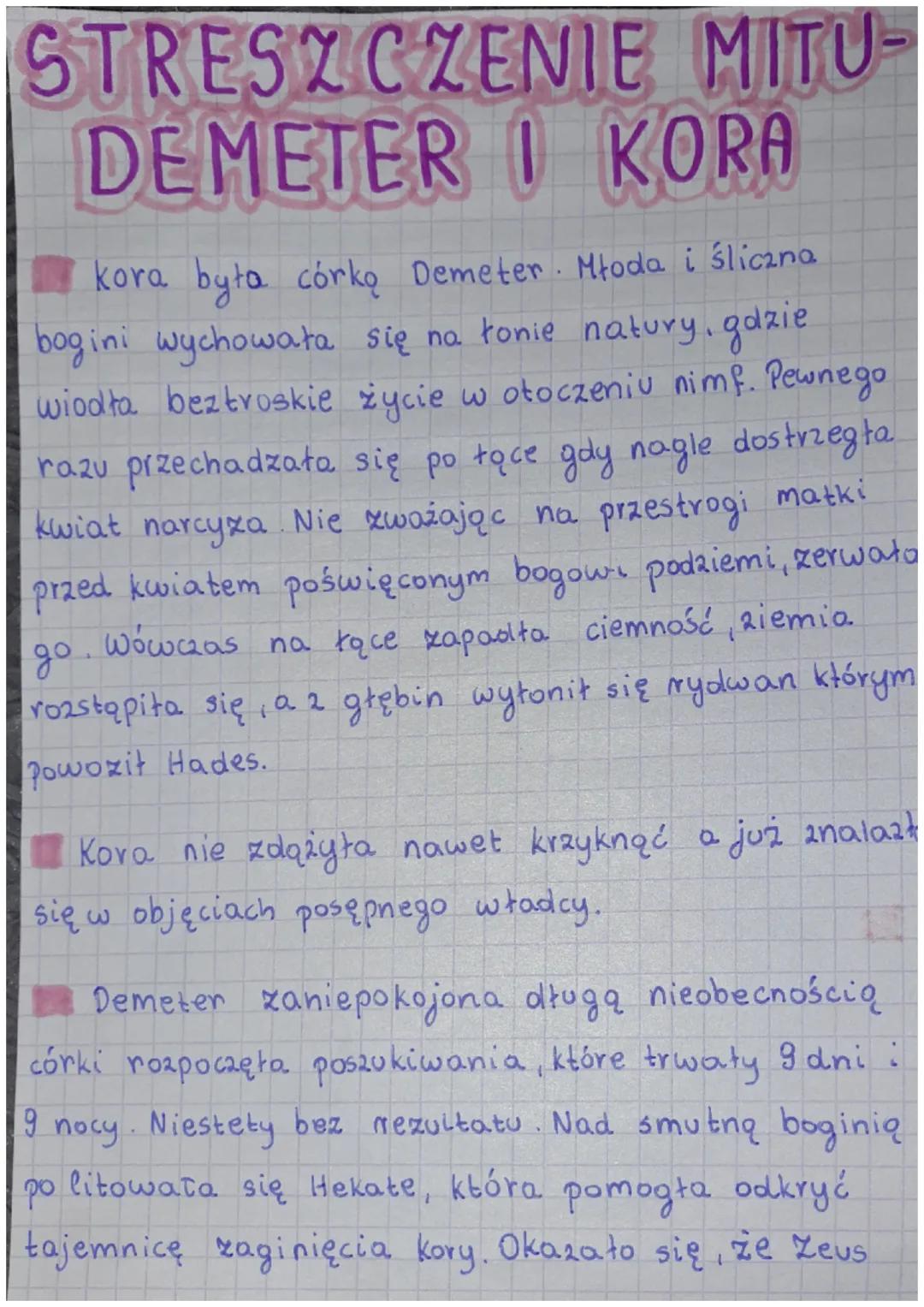 STRESZCZENIE MITU-
DEMETER I KORA
kora była córką Demeter. Młoda i śliczna
bogini wychowała się na łonie natury, gdzie
wiodła beztroskie życ