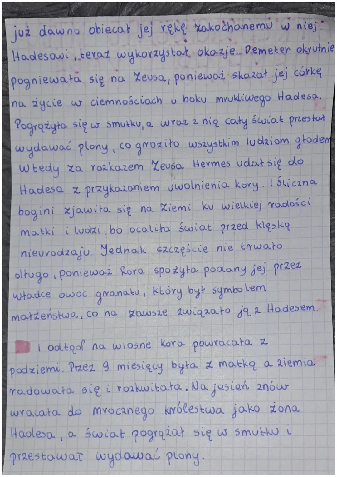 STRESZCZENIE MITU-
DEMETER I KORA
kora była córką Demeter. Młoda i śliczna
bogini wychowała się na łonie natury, gdzie
wiodła beztroskie życ