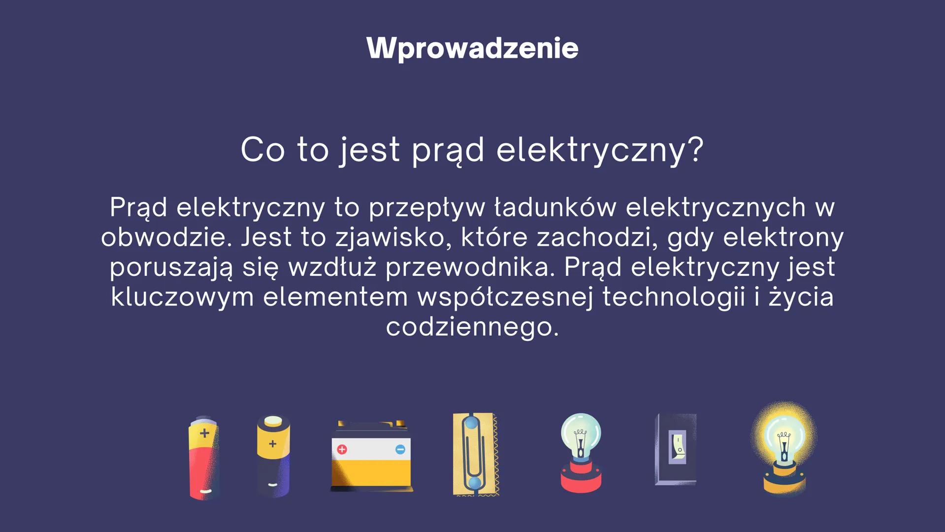 PRAD
ELEKTRYCZNY
16 Wprowadzenie
Co to jest prąd elektryczny?
Prąd elektryczny to przepływ ładunków elektrycznych w
obwodzie. Jest to zjawis